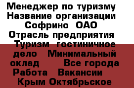 Менеджер по туризму › Название организации ­ Софрино, ОАО › Отрасль предприятия ­ Туризм, гостиничное дело › Минимальный оклад ­ 1 - Все города Работа » Вакансии   . Крым,Октябрьское